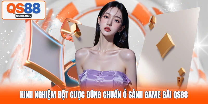 Kinh nghiệm đặt cược đúng chuẩn ở sảnh game bài QS88