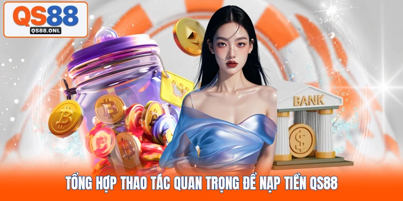 Tổng hợp thao tác quan trọng để nạp tiền QS88